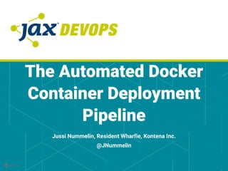The Automated Docker
Container Deployment
Pipeline
Jussi Nummelin, Resident Wharfie, Kontena Inc.
@JNummelin
 