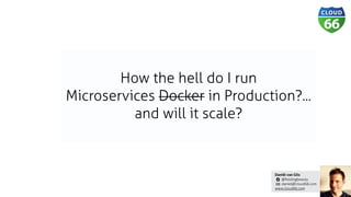 Daniël van Gils
@foldingbeauty
daniel@cloud66.com
www.cloud66.com
How the hell do I run
Microservices Docker in Production?...
and will it scale?
 
