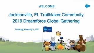 WELCOME!
Jacksonville, FL Trailblazer Community
2019 Dreamforce Global Gathering
Thursday, February 5, 2020
 