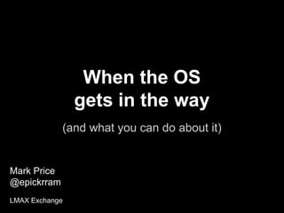 When the OS
gets in the way
(and what you can do about it)
Mark Price
@epickrram
LMAX Exchange
 