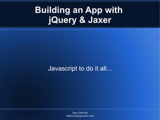 Building an App with
   jQuery & Jaxer




   Javascript to do it all...




               Don Albrecht
          dalbrecht@getcollc.com
 