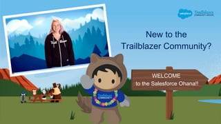 New to the
Trailblazer Community?
WELCOME
to the Salesforce Ohana!!
 