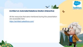 Architect an Automated Salesforce Solution (Interactive)
All the resources that were mentioned during this presentation
are accessible here:
https://architect.salesforce.com/
 