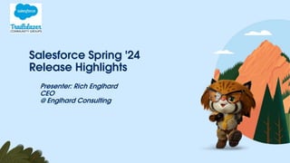 Salesforce Spring '24
Release Highlights
Presenter: Rich Englhard
CEO
@ Englhard Consulting
 