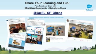 Share Your Learning and Fun!
Post, Tweet, and Share with
#TrailblazerCommunity #SalesforceOhana
@JaxFL_SF_Ohana
A few examples from previous Jacksonville Trailblazer Community Group
Meetings
 