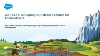 Jenn Lee’s Top Spring 23 Release Features for
Admins/Users
https://admin.salesforce.com/blog/2023/jens-top-spring-23-release-features-for-ad
mins-and-users
 