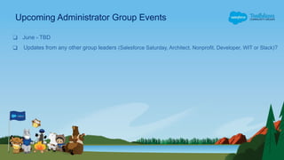 Upcoming Administrator Group Events
❑ June - TBD
❑ Updates from any other group leaders (Salesforce Saturday, Architect, Nonprofit, Developer, WIT or Slack)?
 