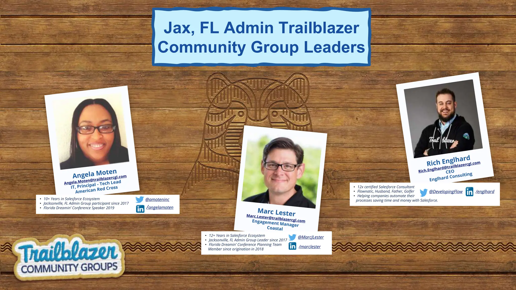 • 12+ Years in Salesforce Ecosystem
• Jacksonville, FL Admin Group Leader since 2017
• Florida Dreamin’ Conference Planning Team
Member since origination in 2018
/marclester
@MarcJLester
• 10+ Years in Salesforce Ecosystem
• Jacksonville, FL Admin Group participant since 2017
• Florida Dreamin’ Conference Speaker 2019 /angelamoten
@amoteninc
Jax, FL Admin Trailblazer
Community Group Leaders
• 12x certified Salesforce Consultant
• Flownatic, Husband, Father, Golfer
• Helping companies automate their
processes saving time and money with Salesforce.
/englhard
@DevelopingFlow
 