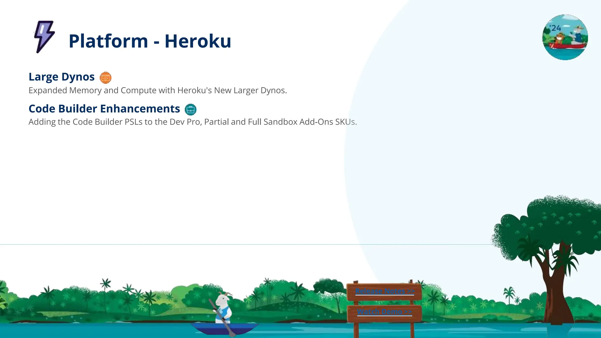 Large Dynos
Expanded Memory and Compute with Heroku's New Larger Dynos.
Code Builder Enhancements
Adding the Code Builder PSLs to the Dev Pro, Partial and Full Sandbox Add-Ons SKUs.
Release Notes >>
Watch Demo >>
Platform - Heroku
 
