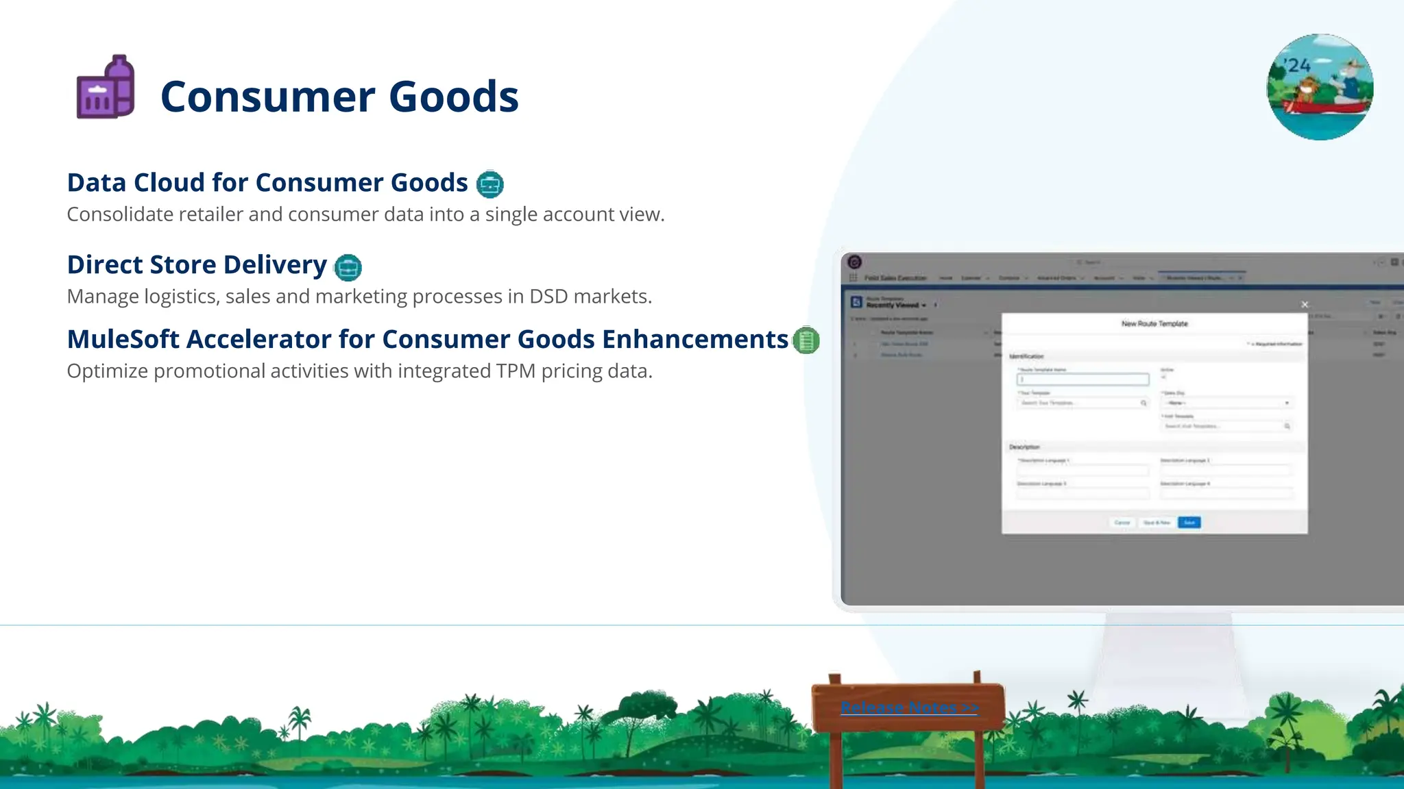 Direct Store Delivery
Manage logistics, sales and marketing processes in DSD markets.
MuleSoft Accelerator for Consumer Goods Enhancements
Optimize promotional activities with integrated TPM pricing data.
Consumer Goods
Data Cloud for Consumer Goods
Consolidate retailer and consumer data into a single account view.
Release Notes >>
 