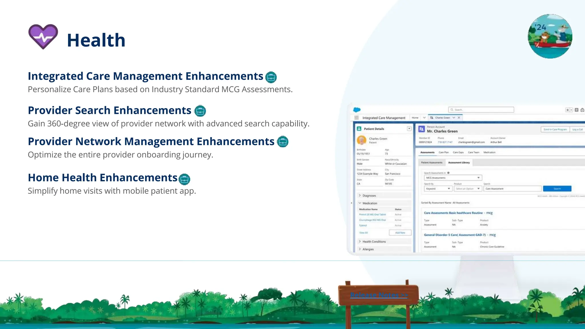 Integrated Care Management Enhancements
Personalize Care Plans based on Industry Standard MCG Assessments.
Provider Search Enhancements
Gain 360-degree view of provider network with advanced search capability.
Provider Network Management Enhancements
Optimize the entire provider onboarding journey.
Health
Home Health Enhancements
Simplify home visits with mobile patient app.
Release Notes >>
 