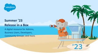 Summer ʼ23
Release in a Box
A digital resource for Admins,
Business Users, Developers,
Community Groups, and more.
 