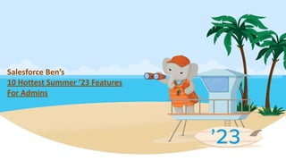 Salesforce Ben’s
10 Hottest Summer ’23 Features
For Admins
 