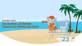Jennifer Lee’s
Top Summer ’23 Release
Features for Admins and Users
 