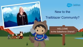 New to the
Trailblazer Community?
WELCOME
to the Salesforce Ohana!!
 