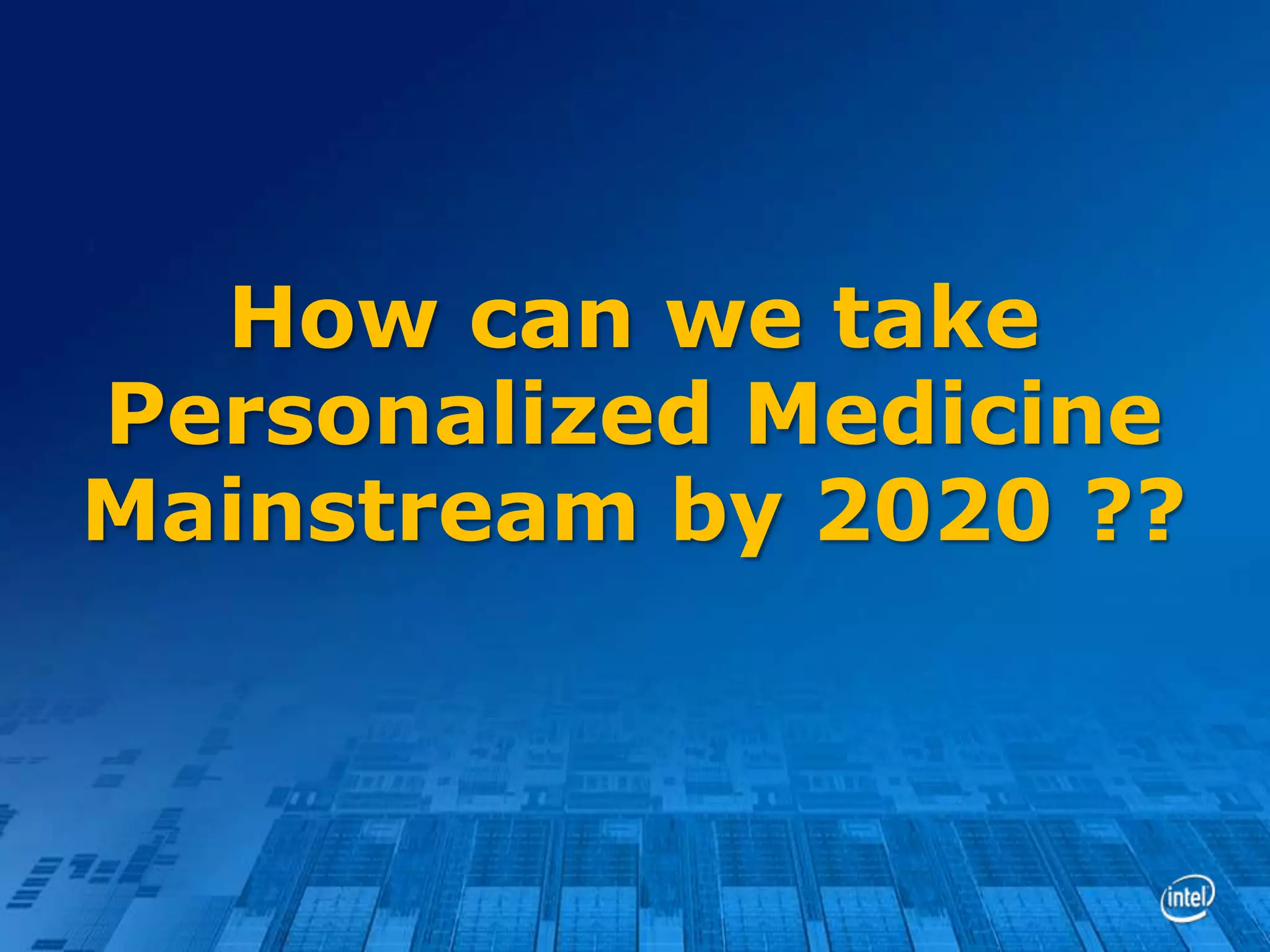 How can we take
Personalized Medicine
Mainstream by 2020 ??

 