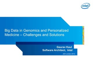 Big Data in Genomics and Personalized
Medicine – Challenges and Solutions

Gaurav Kaul
Software Architect, Intel
JAX London 2013

 