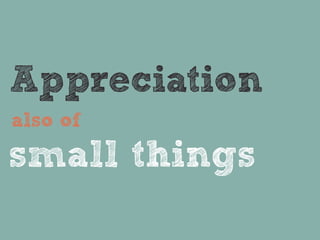 Appreciation
also of

small things
 