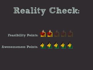 Reality Check:

   Feasibility Points:


Awesomeness Points:
 