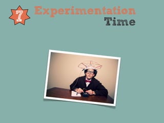 Experimentation
7            Time
 