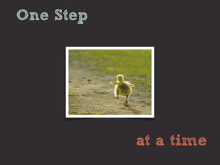 One Step




           at a time
 