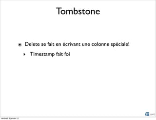 Tombstone


                    ๏ Delete se fait en écrivant une colonne spéciale!
                        ‣ Timestamp fait foi




vendredi 6 janvier 12
 