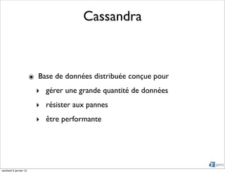 Cassandra



                        ๏ Base de données distribuée conçue pour
                          ‣ gérer une grande quantité de données
                          ‣ résister aux pannes
                          ‣ être performante




vendredi 6 janvier 12
 