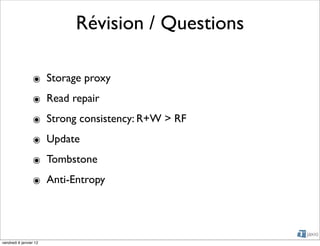 Révision / Questions

                 ๏ Storage proxy
                 ๏ Read repair
                 ๏ Strong consistency: R+W > RF
                 ๏ Update
                 ๏ Tombstone
                 ๏ Anti-Entropy




vendredi 6 janvier 12
 