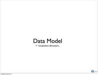 Data Model
                         vocabulaire déroutant...




vendredi 6 janvier 12
 