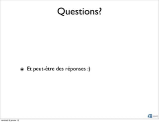 Questions?




                        ๏ Et peut-être des réponses :)




vendredi 6 janvier 12
 