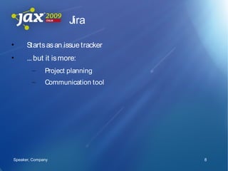 Jira

•     Starts as an issue tracker
•     ... but it is more:
        –     Project planning
        –     Communication tool




Speaker, Company                   8
 