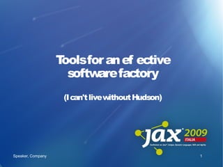 Toolsfor an ef ective
                                f
                     software factory
                    (I can't live without Hudson)




Speaker, Company                                    1
 