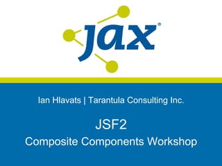 Ian Hlavats | Tarantula Consulting Inc.


                 JSF2
Composite Components Workshop
 