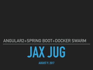 JAX JUGAUGUST 9, 2017
ANGULAR2+SPRING BOOT+DOCKER SWARM
 