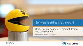 Software is still eating the world
Challenges in connected product design
and development
Oliver Koeth // Mainz // 25 Apr 2018
 