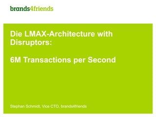 Die LMAX-Architecture with
Disruptors:

6M Transactions per Second




Stephan Schmidt, Vice CTO, brands4friends
 