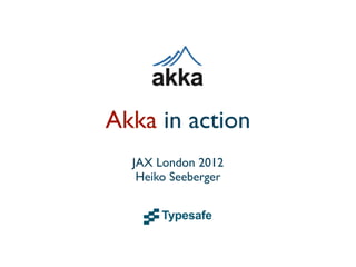 Akka in action
  JAX London 2012
   Heiko Seeberger
 