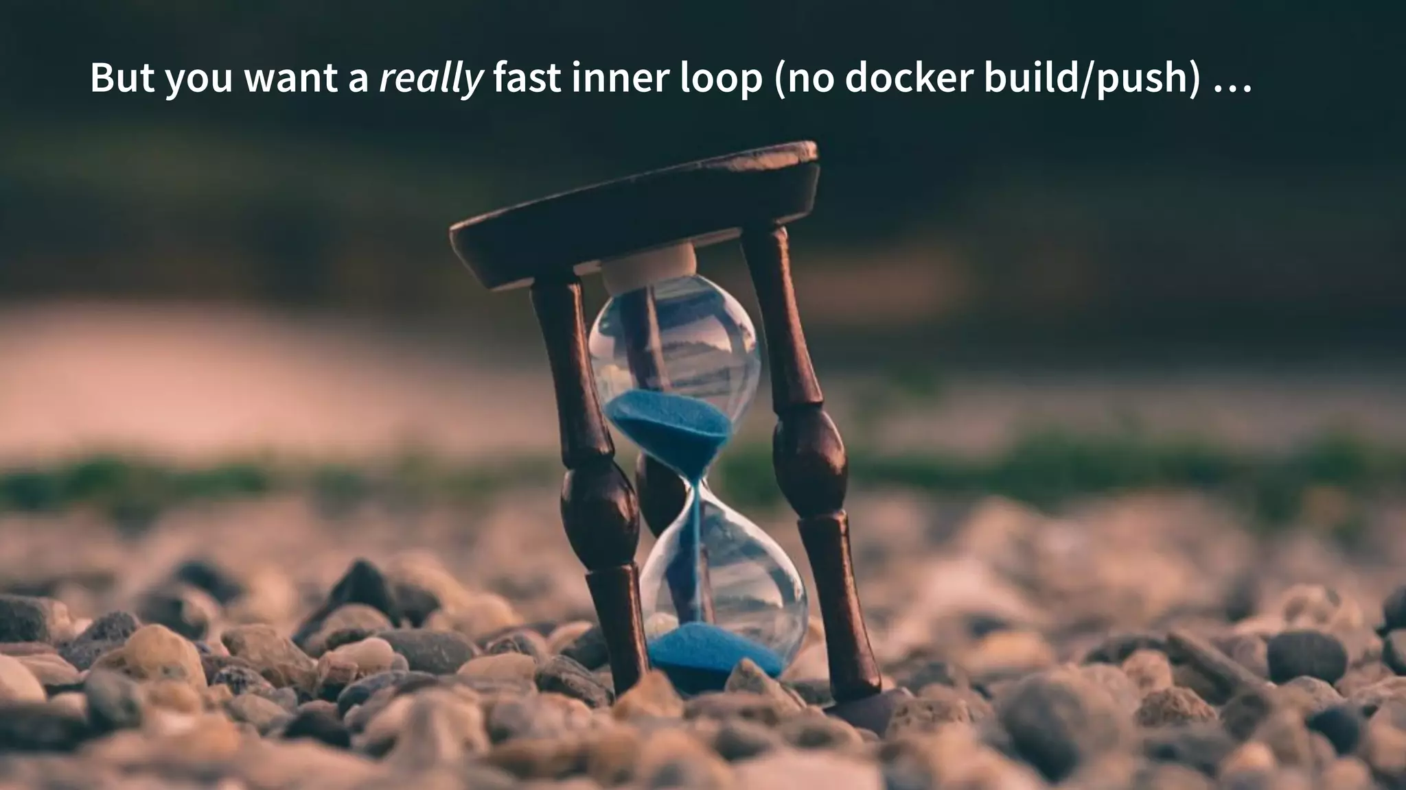 @danielbryantuk
tl;dr
13
But you want a really fast inner loop (no docker build/push) …
 