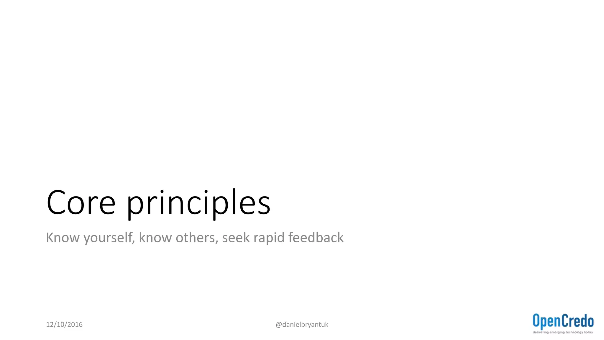 Core principles
Know yourself, know others, seek rapid feedback
12/10/2016 @danielbryantuk
 