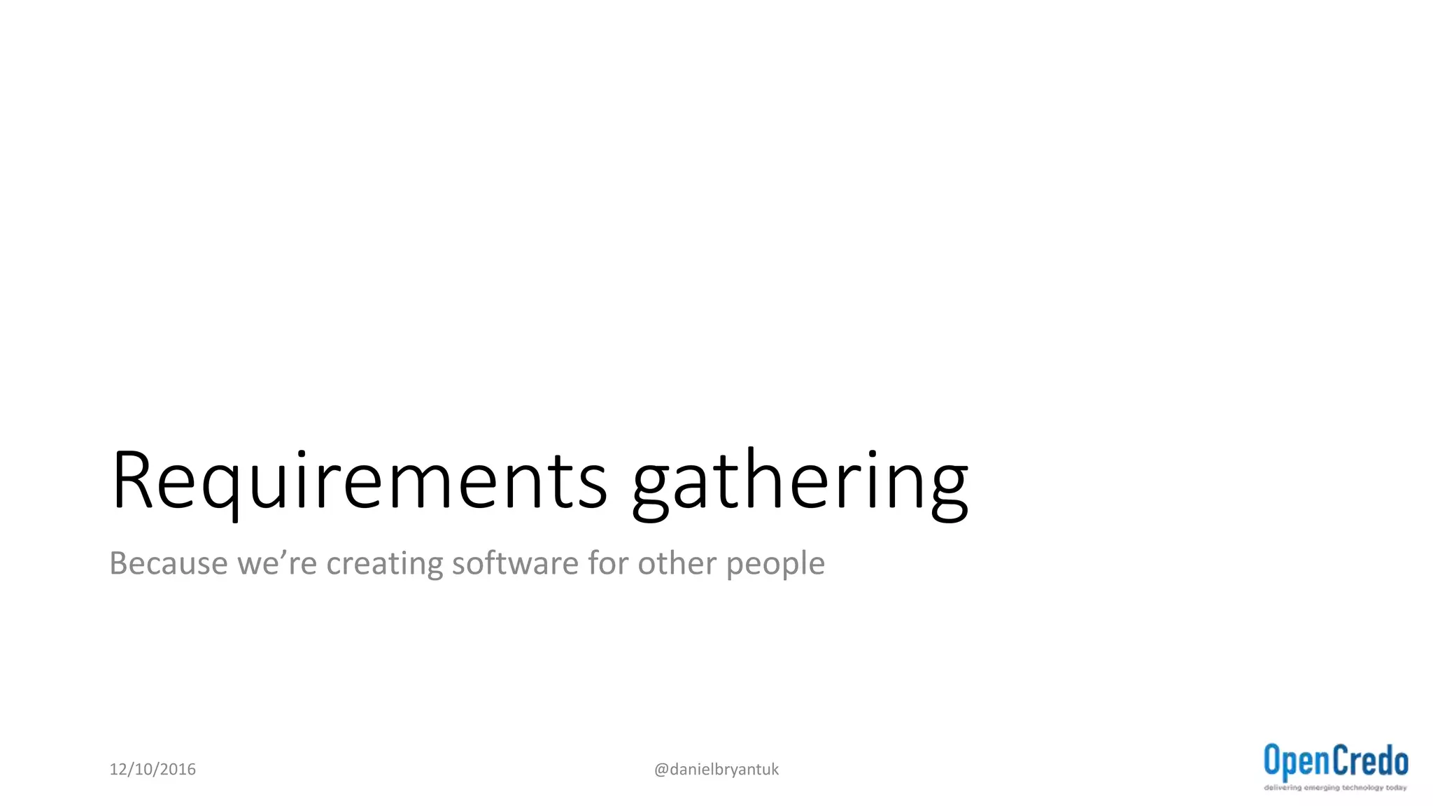 Requirements gathering
Because we’re creating software for other people
12/10/2016 @danielbryantuk
 