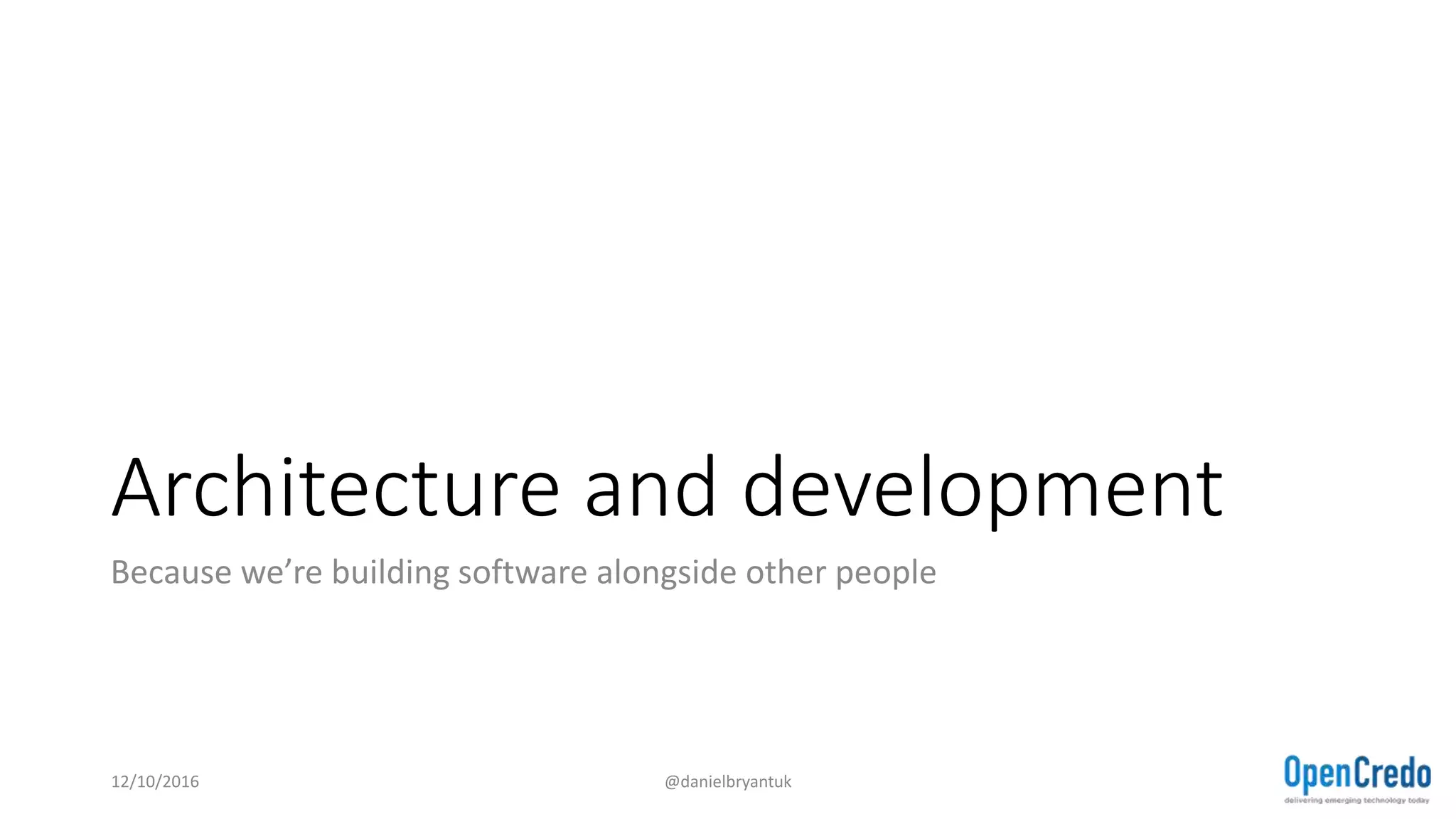 Architecture and development
Because we’re building software alongside other people
12/10/2016 @danielbryantuk
 