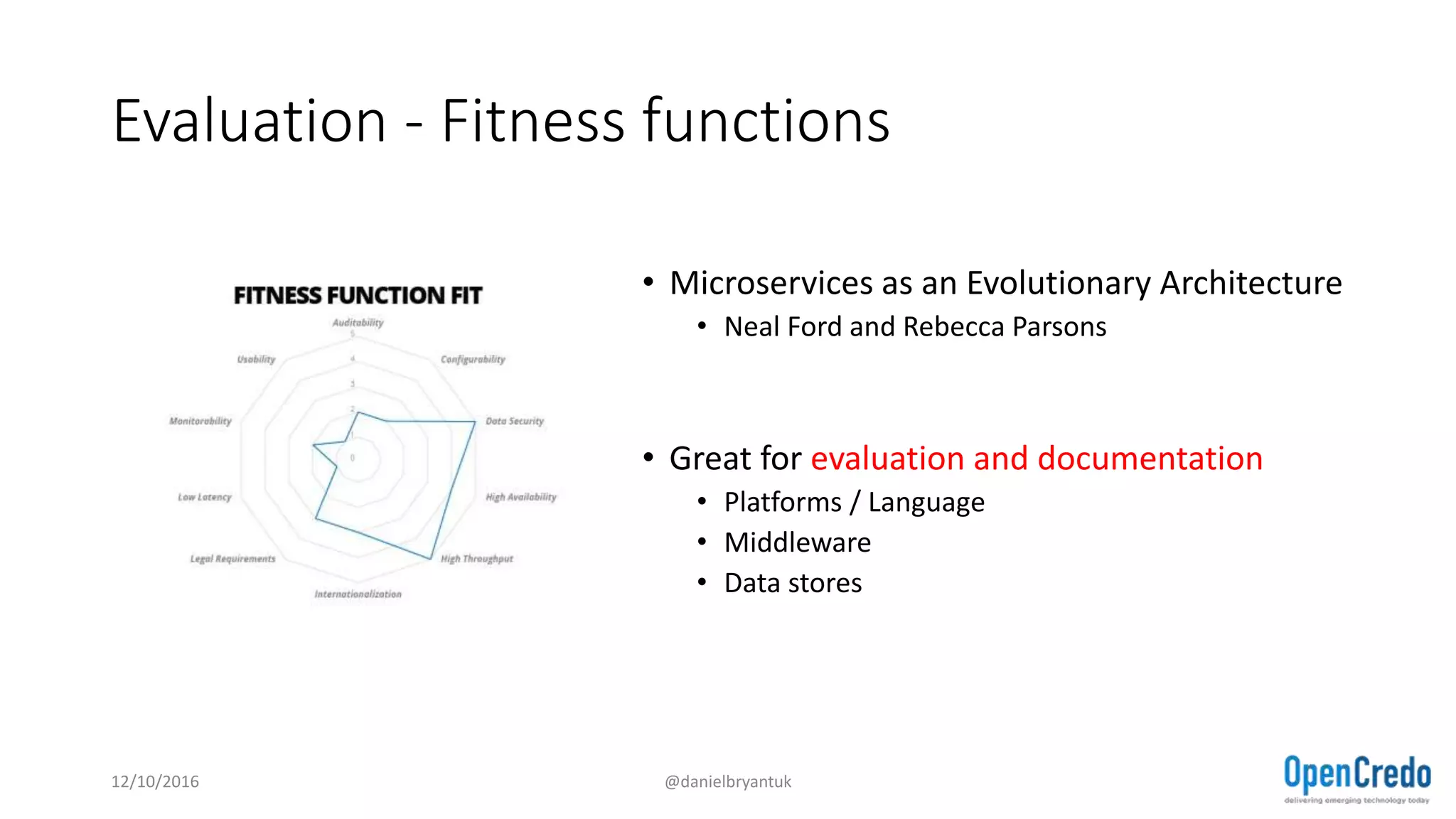 Evaluation - Fitness functions
• Microservices as an Evolutionary Architecture
• Neal Ford and Rebecca Parsons
• Great for evaluation and documentation
• Platforms / Language
• Middleware
• Data stores
12/10/2016 @danielbryantuk
 