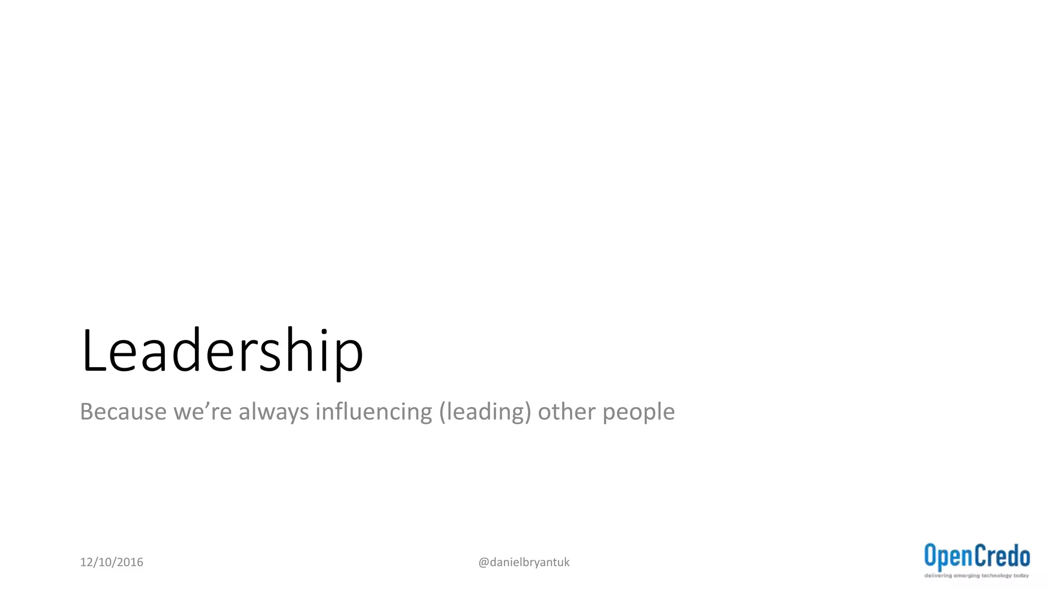 Leadership
Because we’re always influencing (leading) other people
12/10/2016 @danielbryantuk
 
