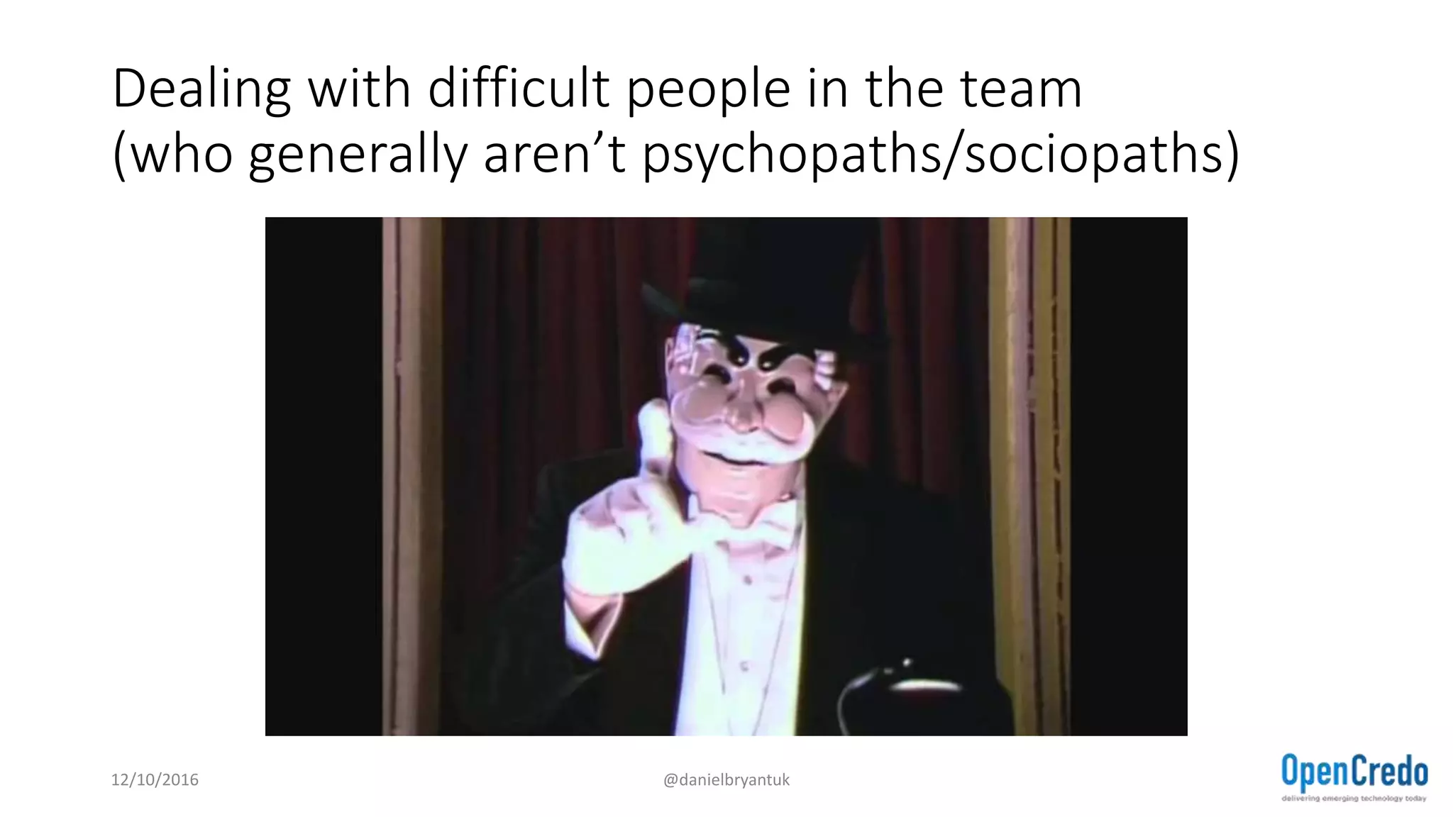 Dealing with difficult people in the team
(who generally aren’t psychopaths/sociopaths)
12/10/2016 @danielbryantuk
 