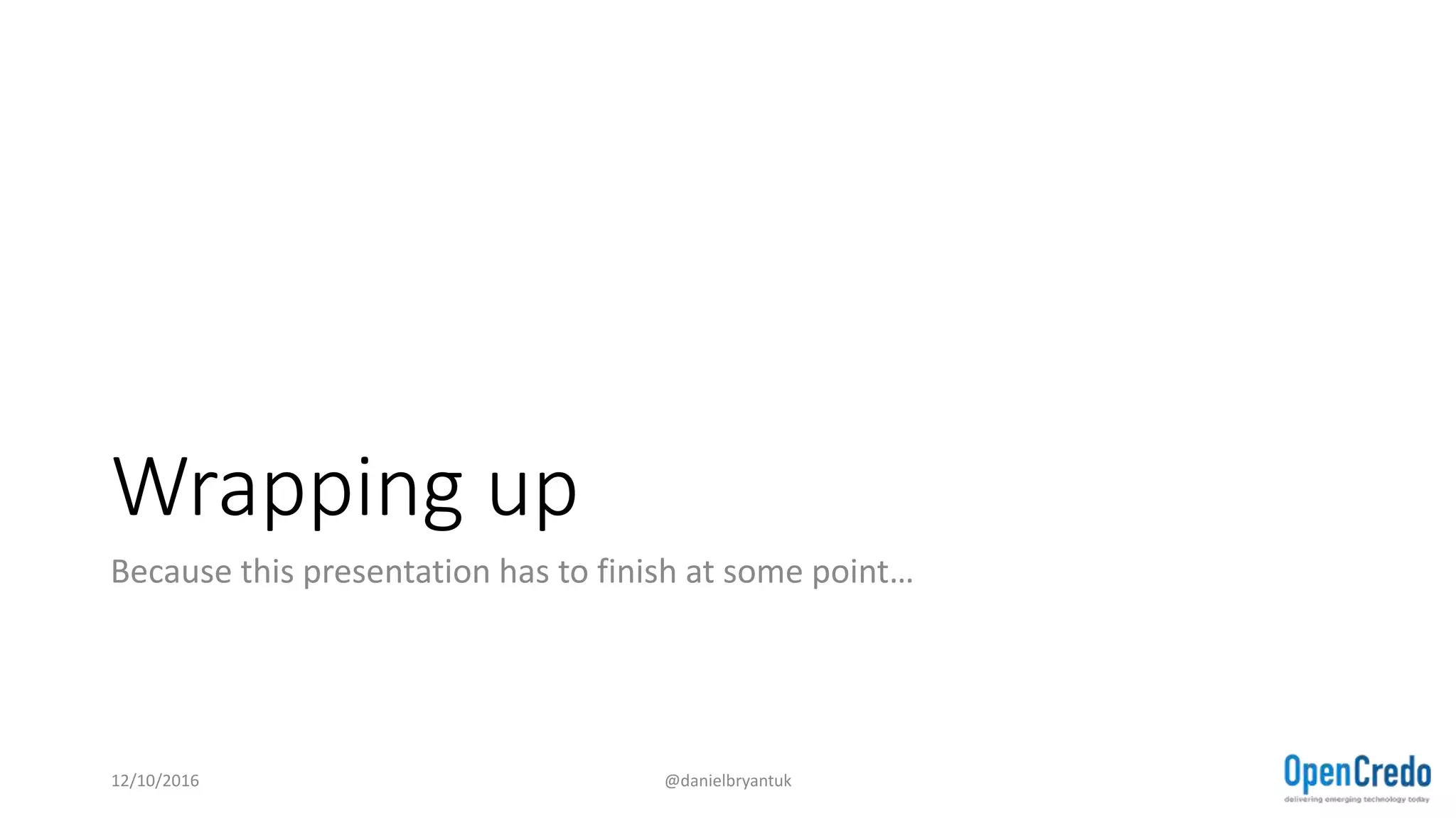 Wrapping up
Because this presentation has to finish at some point…
12/10/2016 @danielbryantuk
 