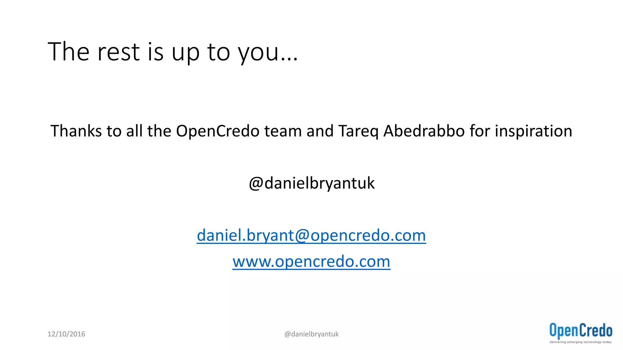 The rest is up to you…
Thanks to all the OpenCredo team and Tareq Abedrabbo for inspiration
@danielbryantuk
daniel.bryant@opencredo.com
www.opencredo.com
12/10/2016 @danielbryantuk
 