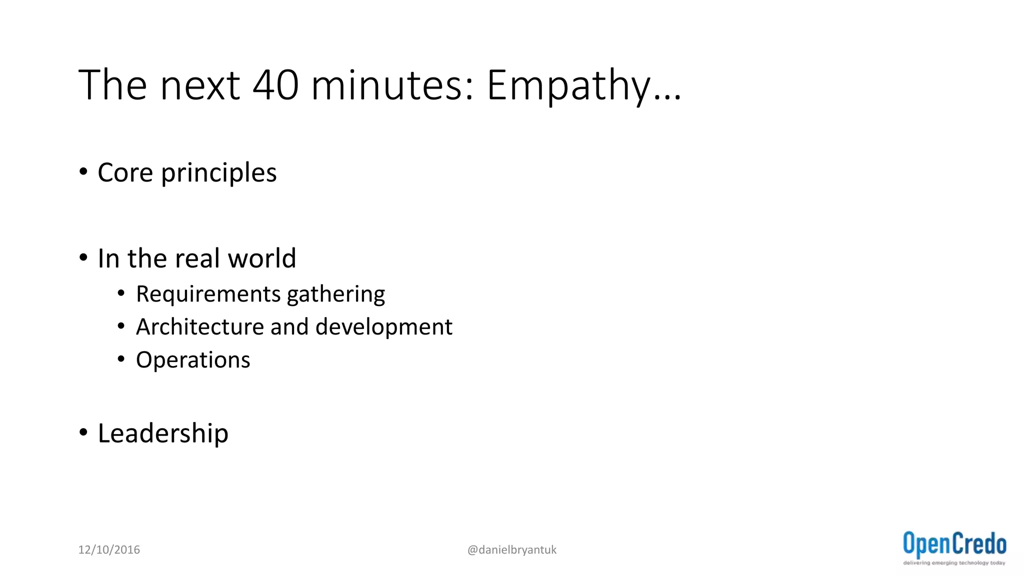 The next 40 minutes: Empathy…
• Core principles
• In the real world
• Requirements gathering
• Architecture and development
• Operations
• Leadership
12/10/2016 @danielbryantuk
 