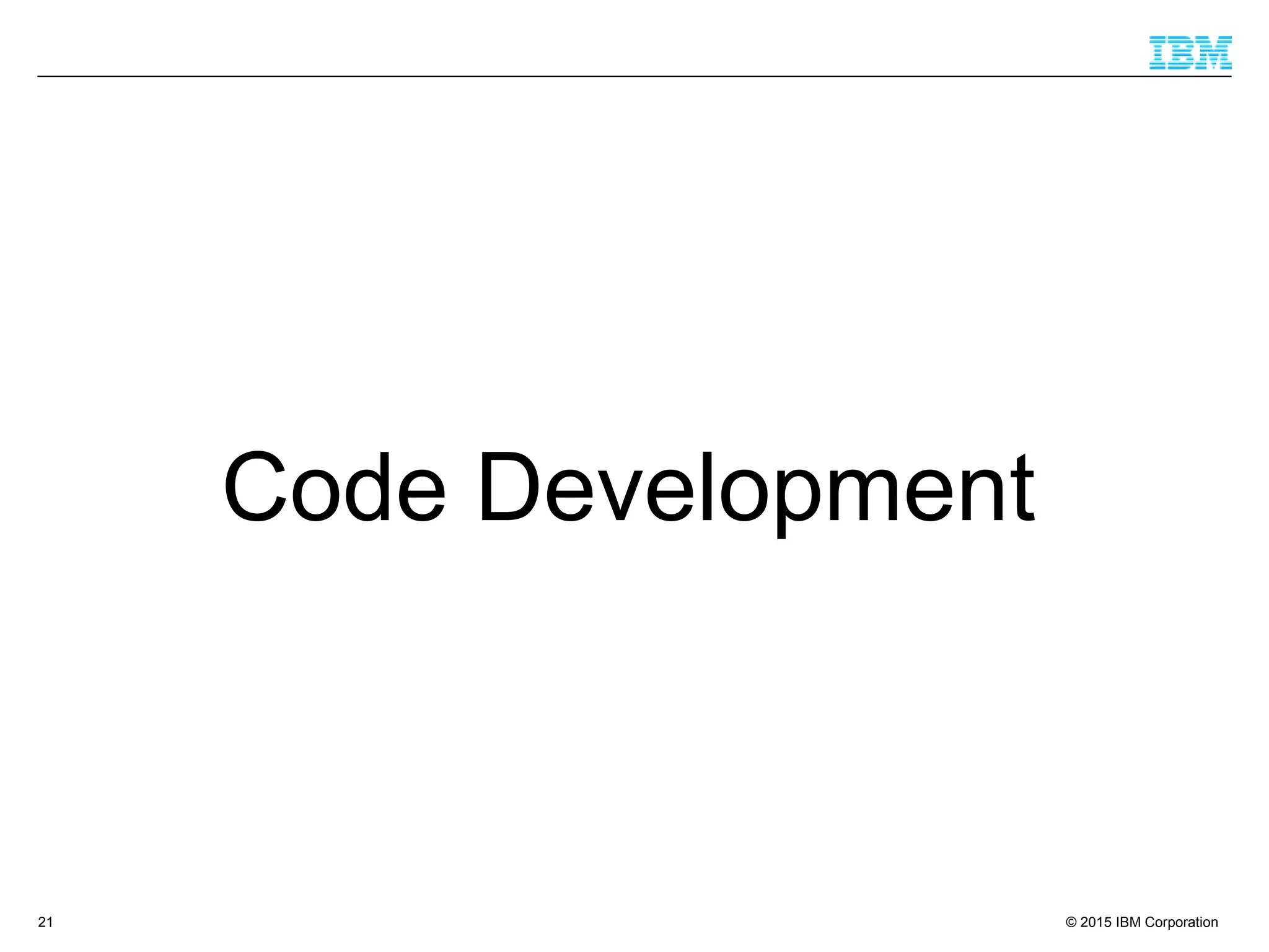 © 2015 IBM Corporation21
Code Development
 
