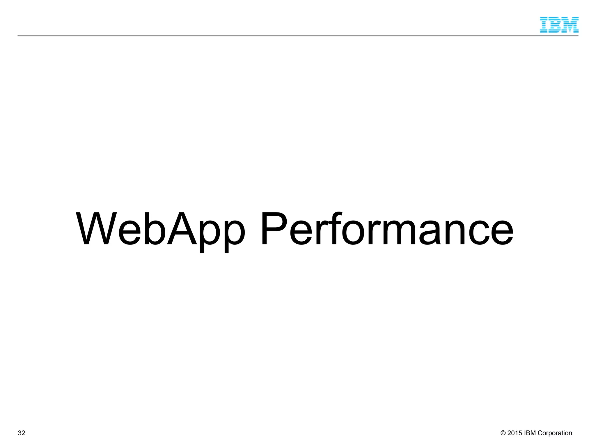 © 2015 IBM Corporation32
WebApp Performance
 