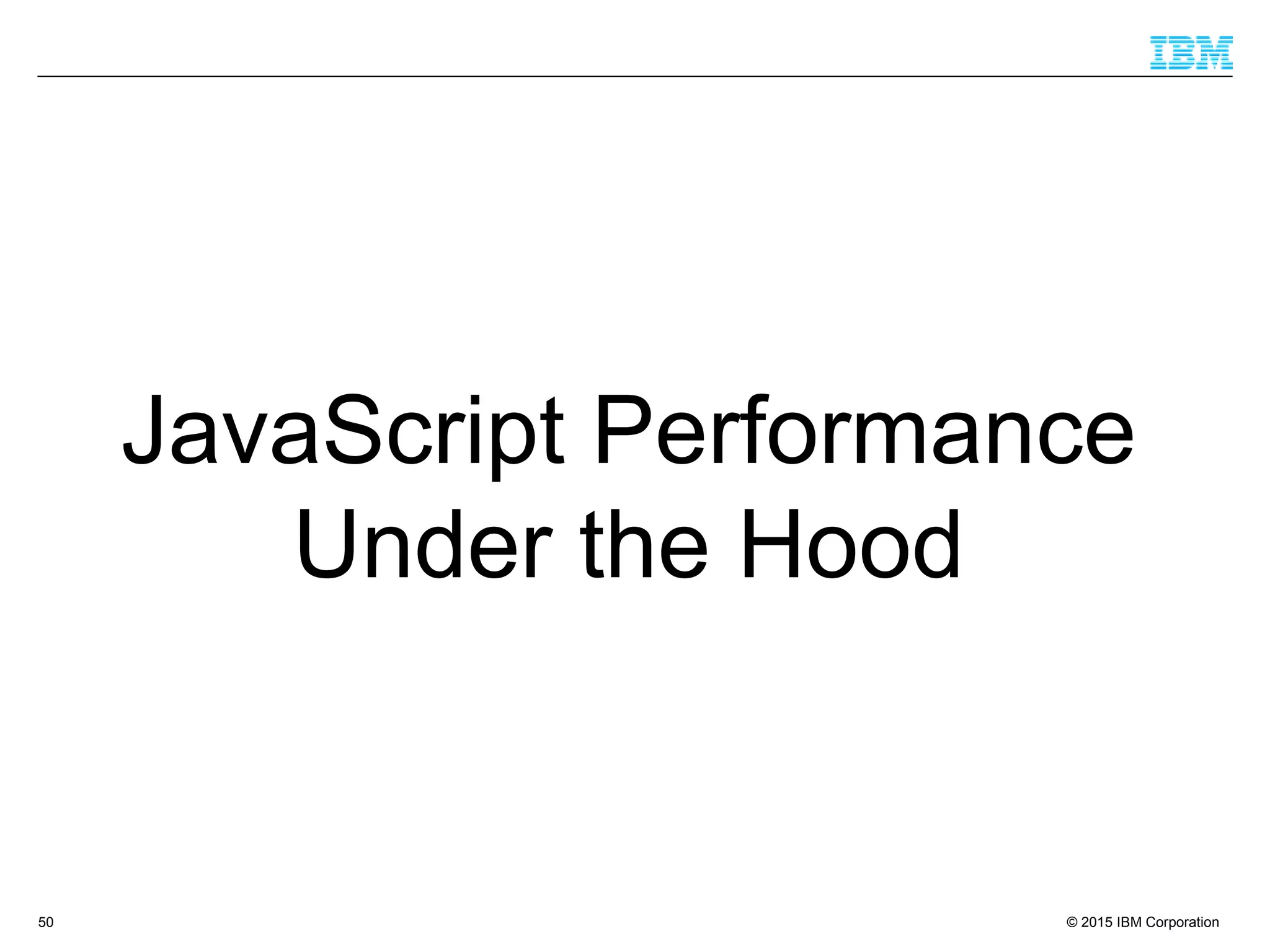 © 2015 IBM Corporation50
JavaScript Performance
Under the Hood
 